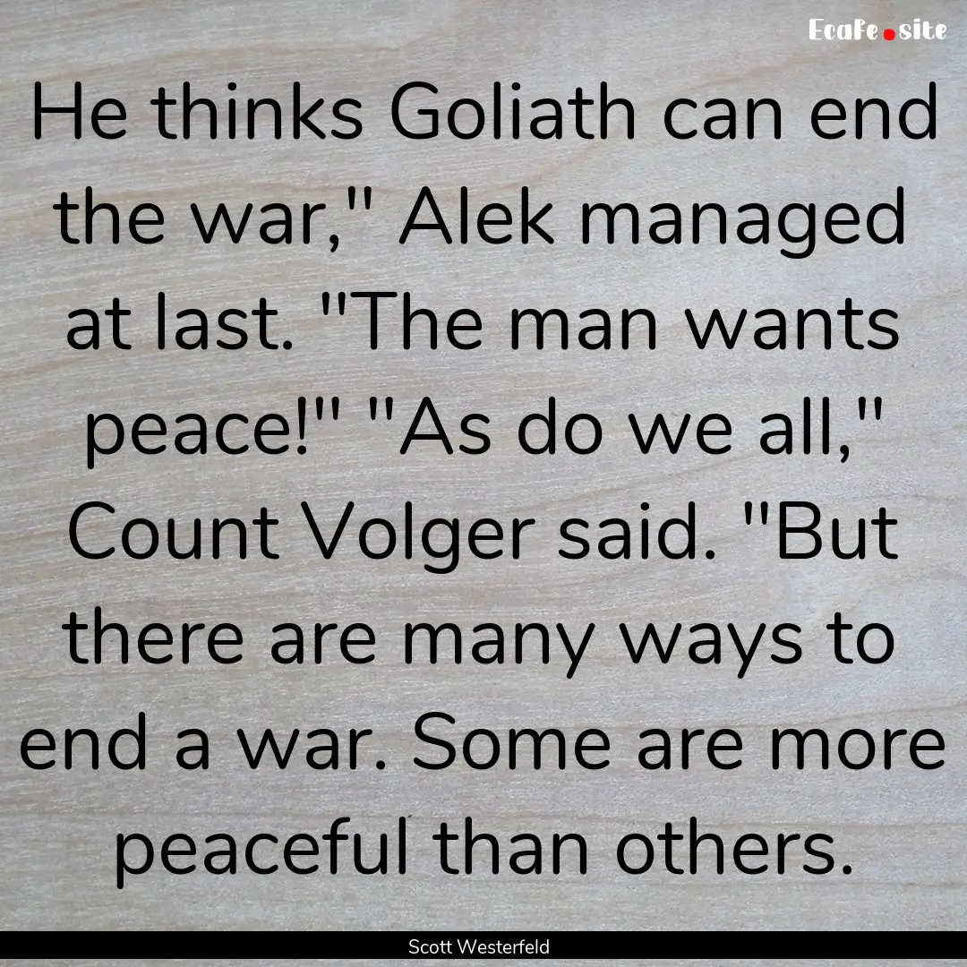 He thinks Goliath can end the war,