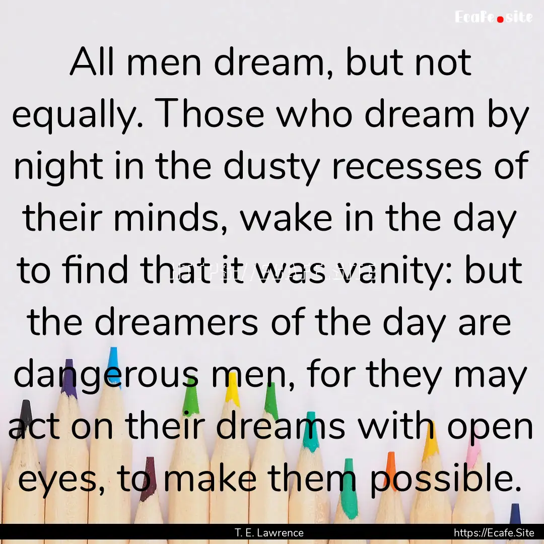 All men dream, but not equally. Those who.... : Quote by T. E. Lawrence