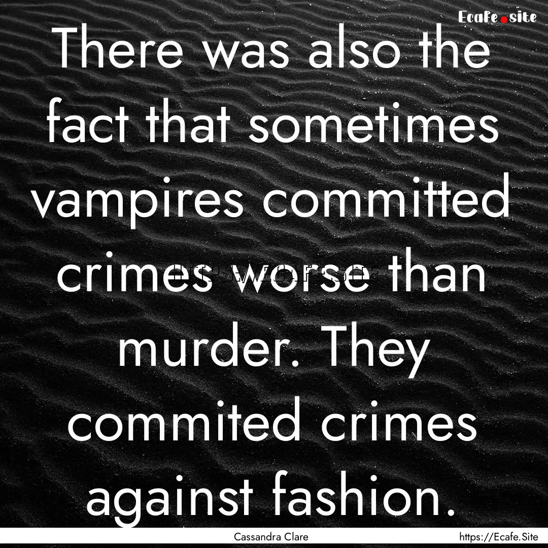 There was also the fact that sometimes vampires.... : Quote by Cassandra Clare