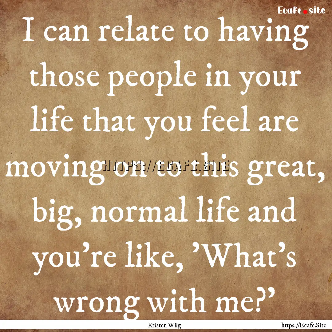 I can relate to having those people in your.... : Quote by Kristen Wiig