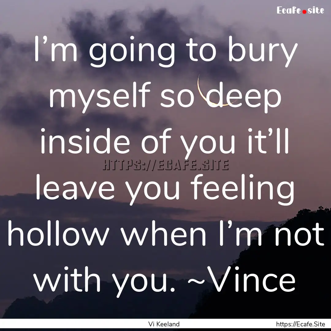 I’m going to bury myself so deep inside.... : Quote by Vi Keeland