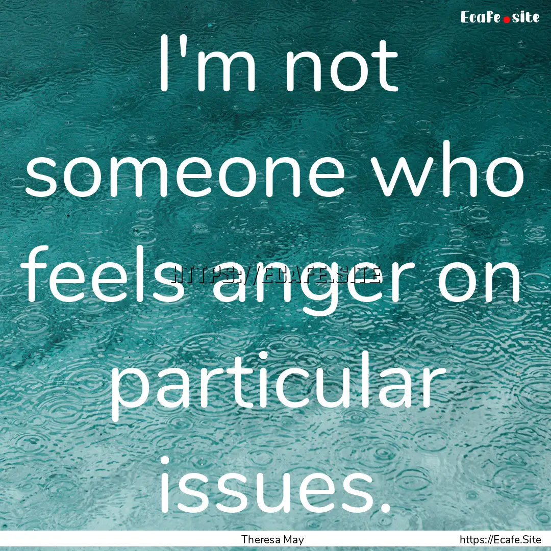 I'm not someone who feels anger on particular.... : Quote by Theresa May