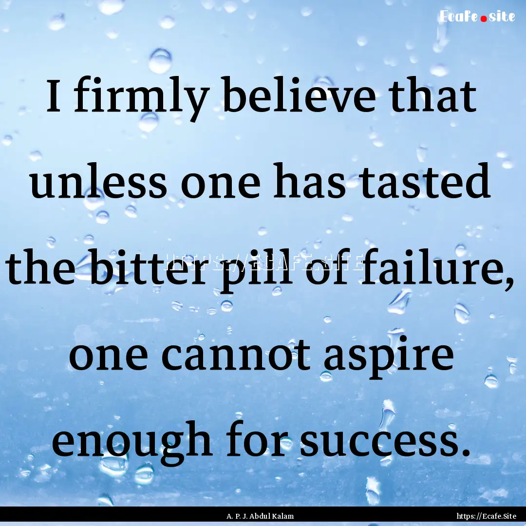 I firmly believe that unless one has tasted.... : Quote by A. P. J. Abdul Kalam