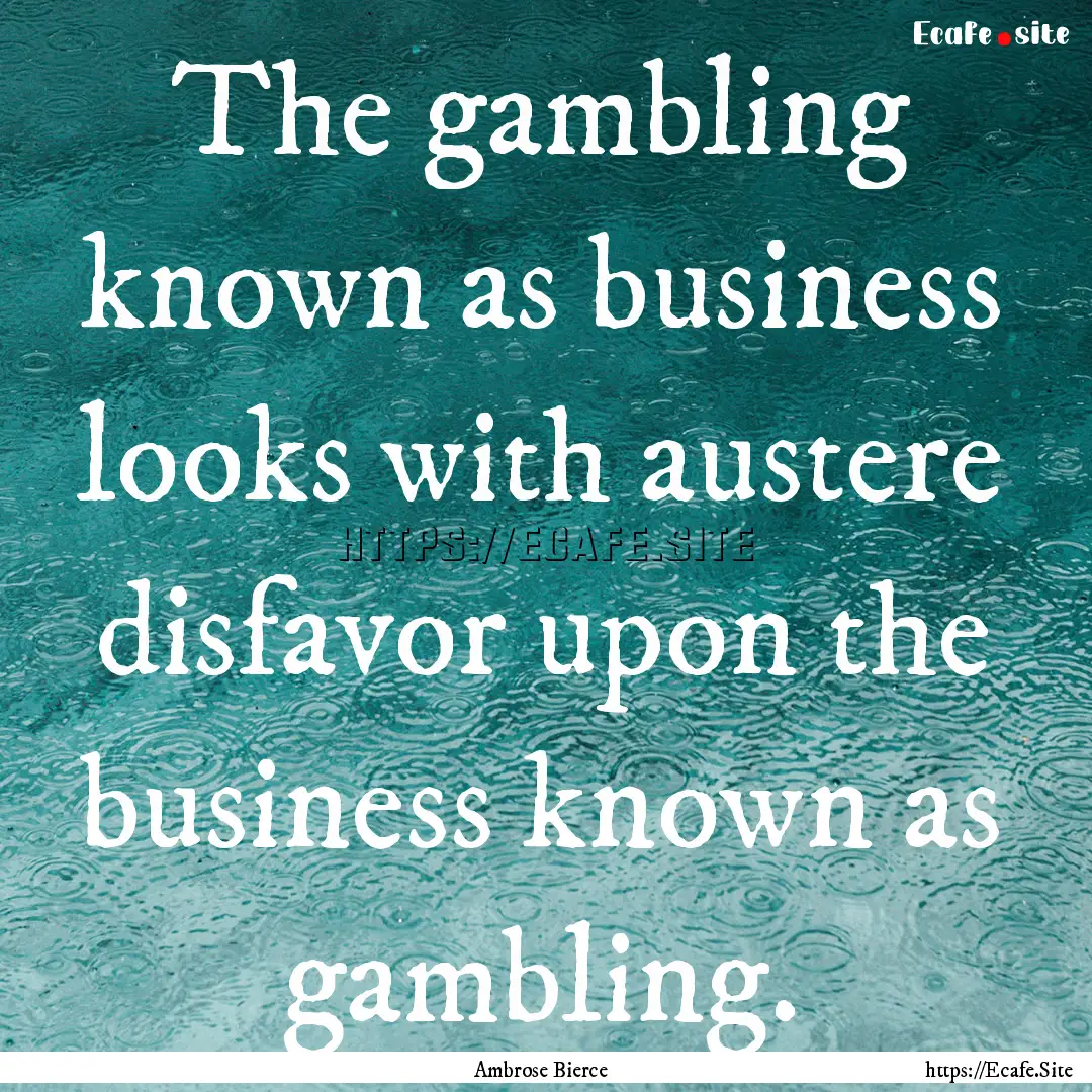 The gambling known as business looks with.... : Quote by Ambrose Bierce