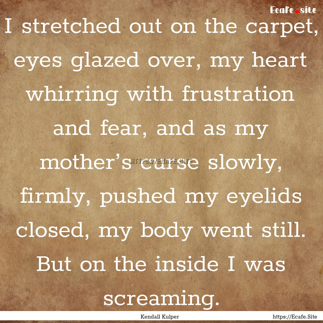 I stretched out on the carpet, eyes glazed.... : Quote by Kendall Kulper