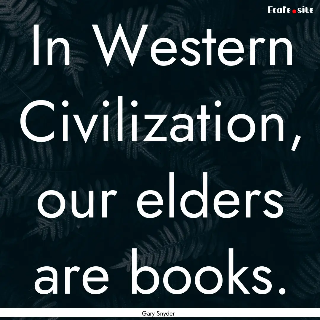 In Western Civilization, our elders are books..... : Quote by Gary Snyder