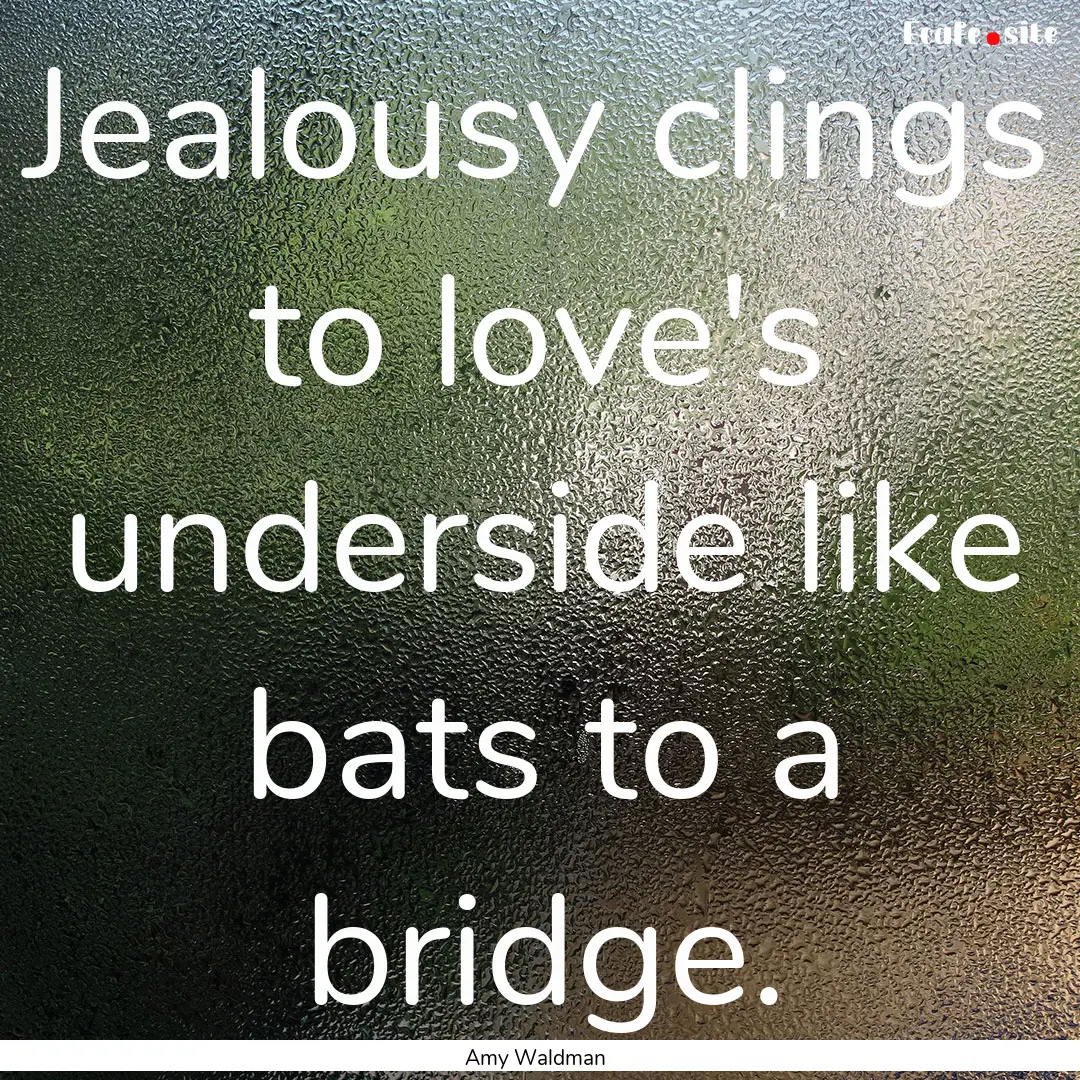 Jealousy clings to love's underside like.... : Quote by Amy Waldman