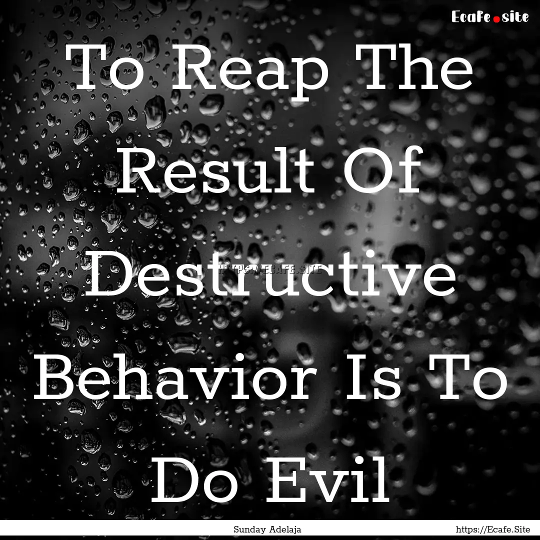 To Reap The Result Of Destructive Behavior.... : Quote by Sunday Adelaja