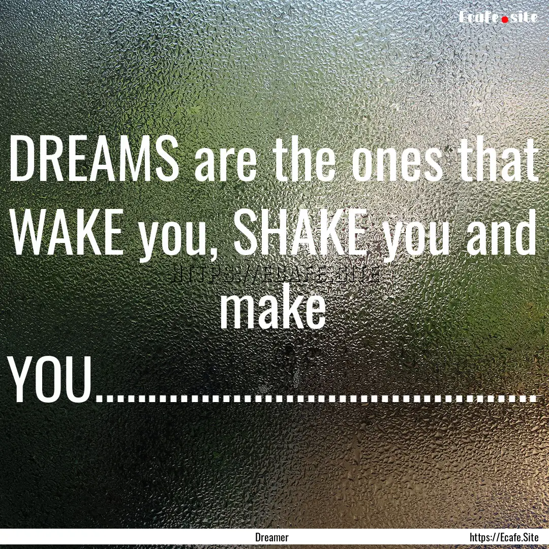 DREAMS are the ones that WAKE you, SHAKE.... : Quote by Dreamer