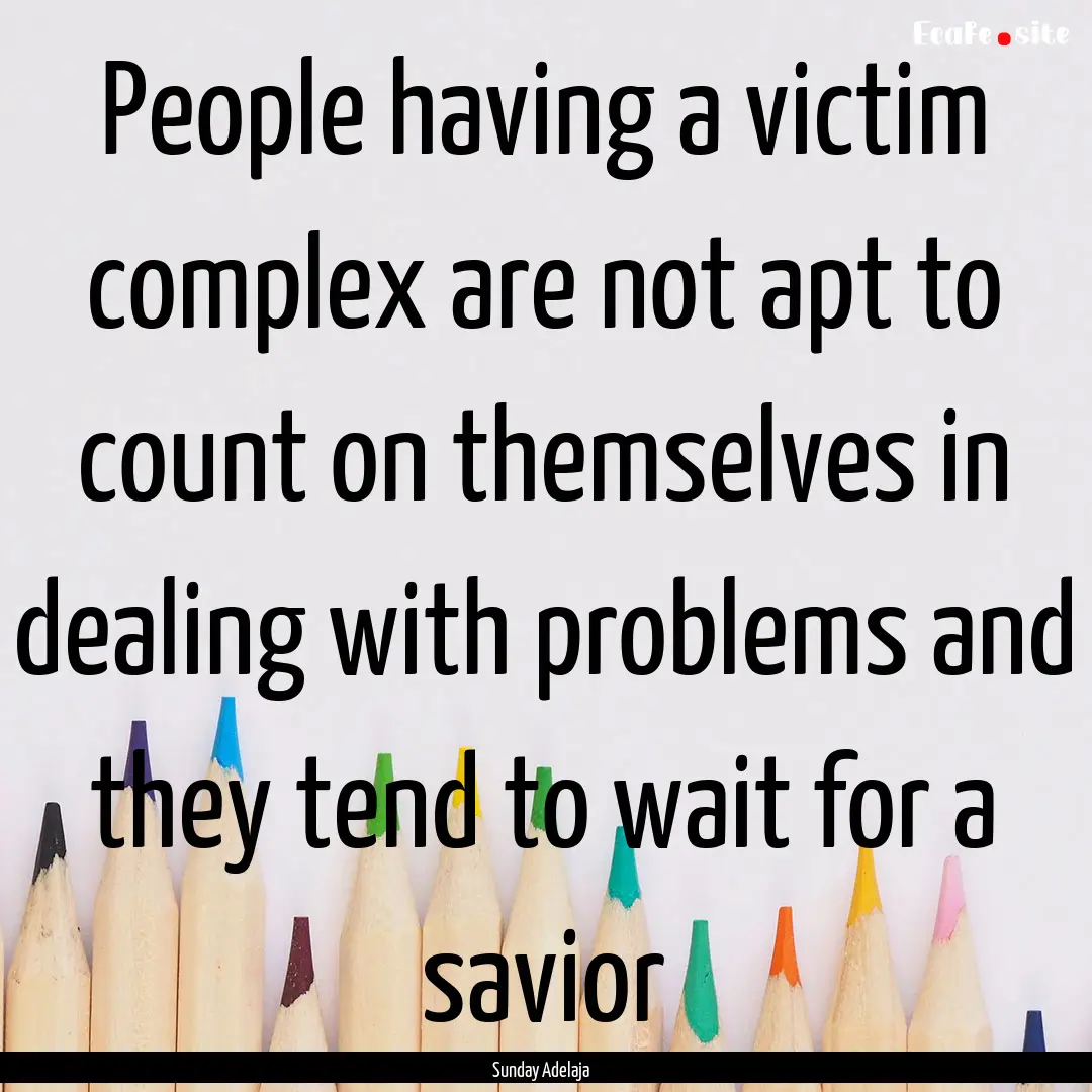 People having a victim complex are not apt.... : Quote by Sunday Adelaja