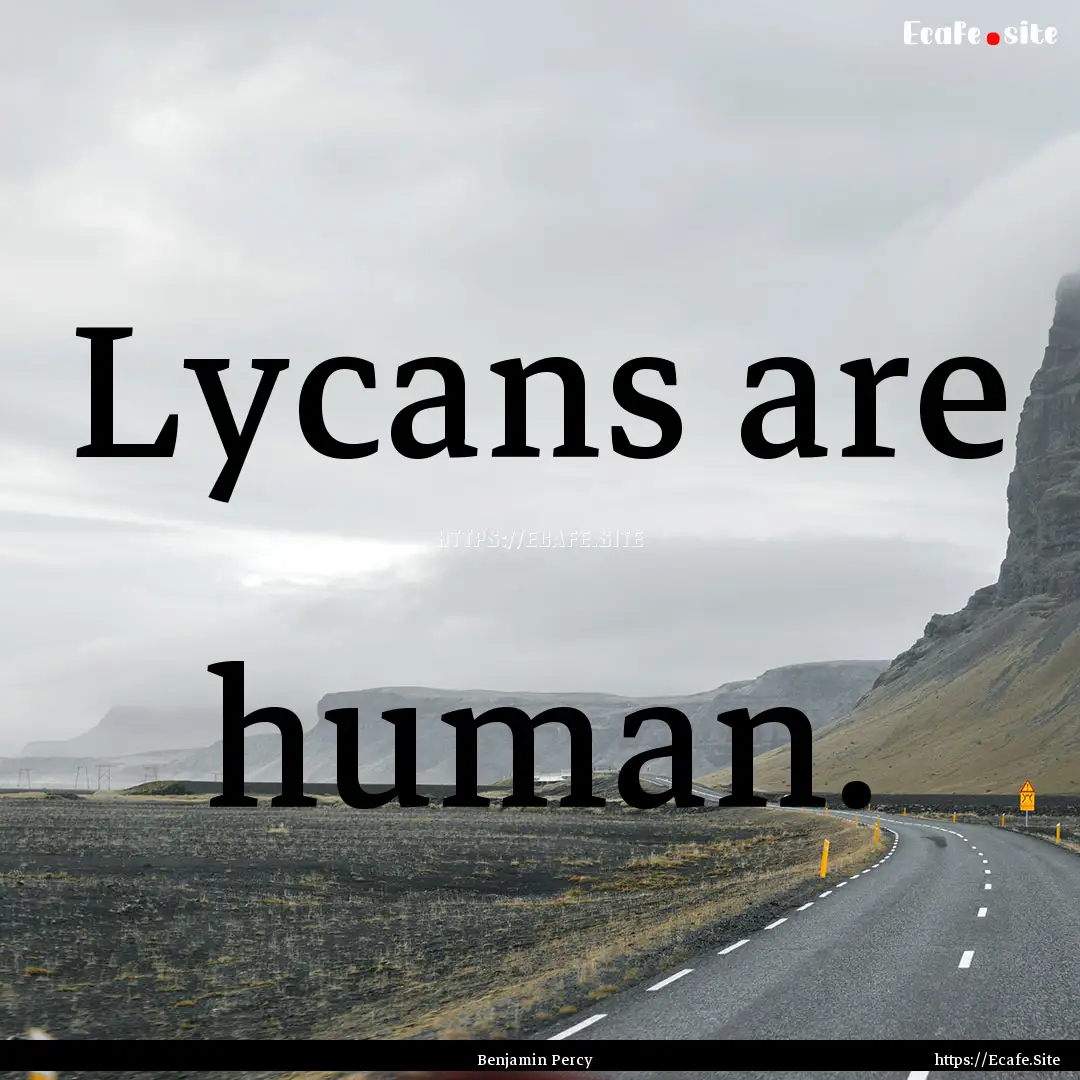 Lycans are human. : Quote by Benjamin Percy