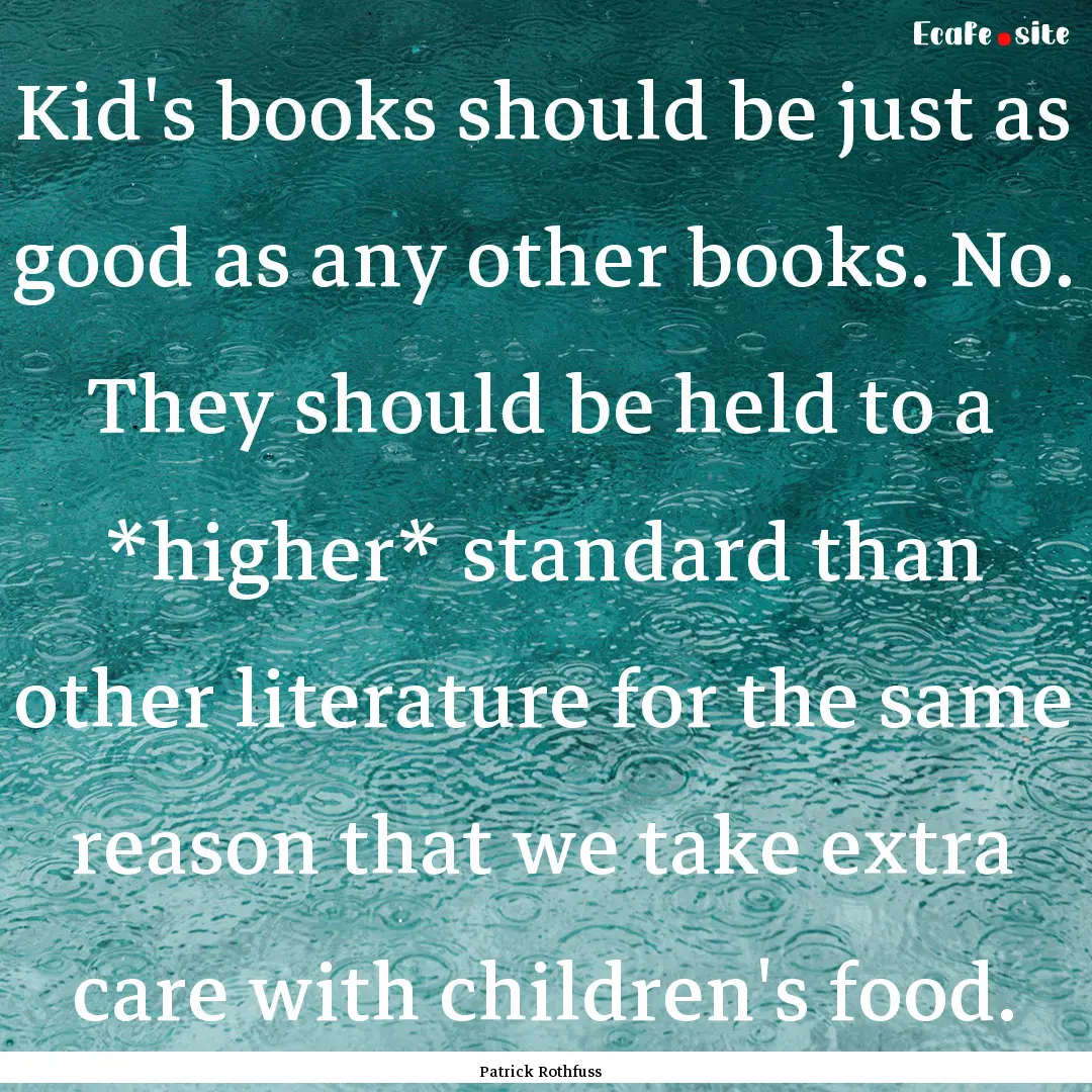 Kid's books should be just as good as any.... : Quote by Patrick Rothfuss