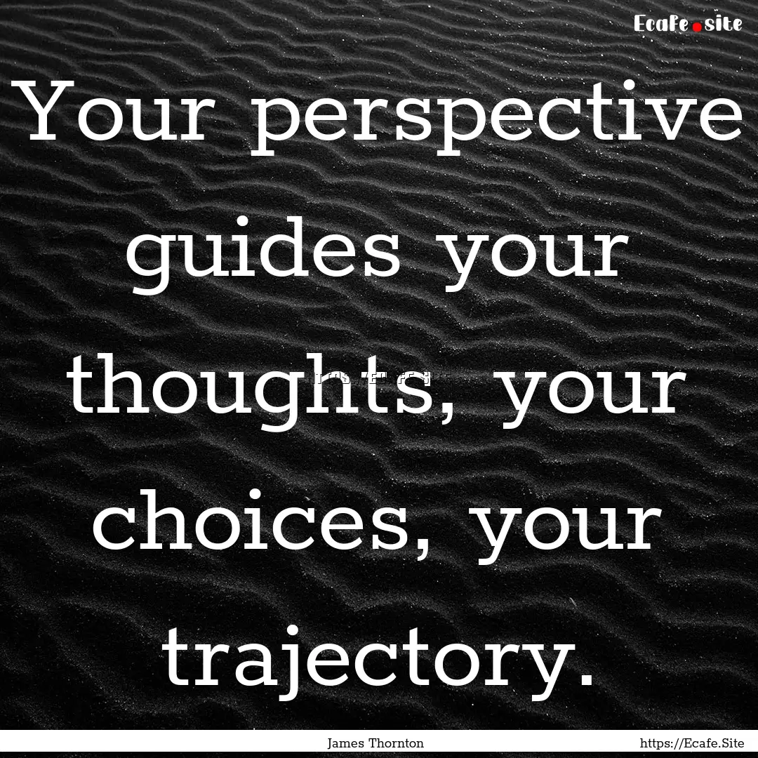 Your perspective guides your thoughts, your.... : Quote by James Thornton