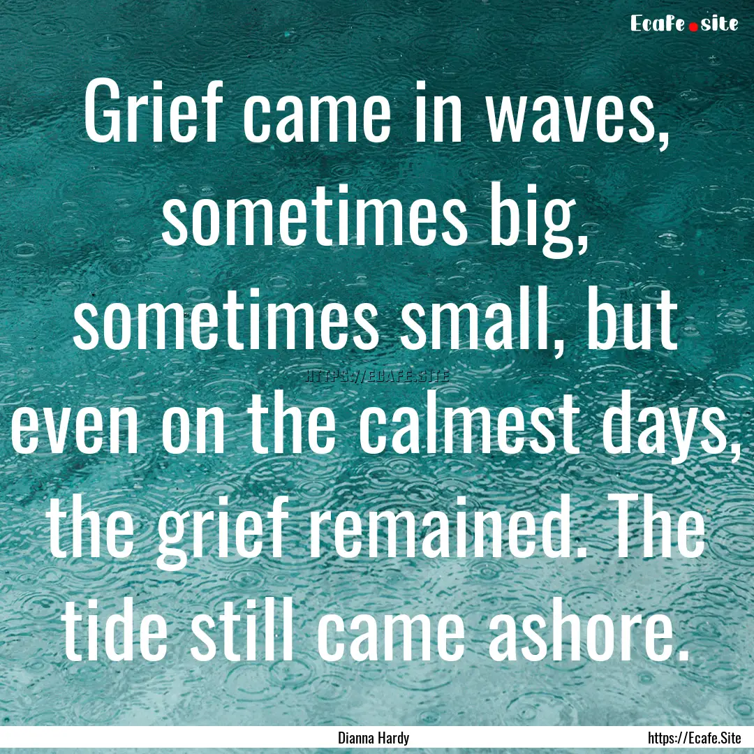 Grief came in waves, sometimes big, sometimes.... : Quote by Dianna Hardy