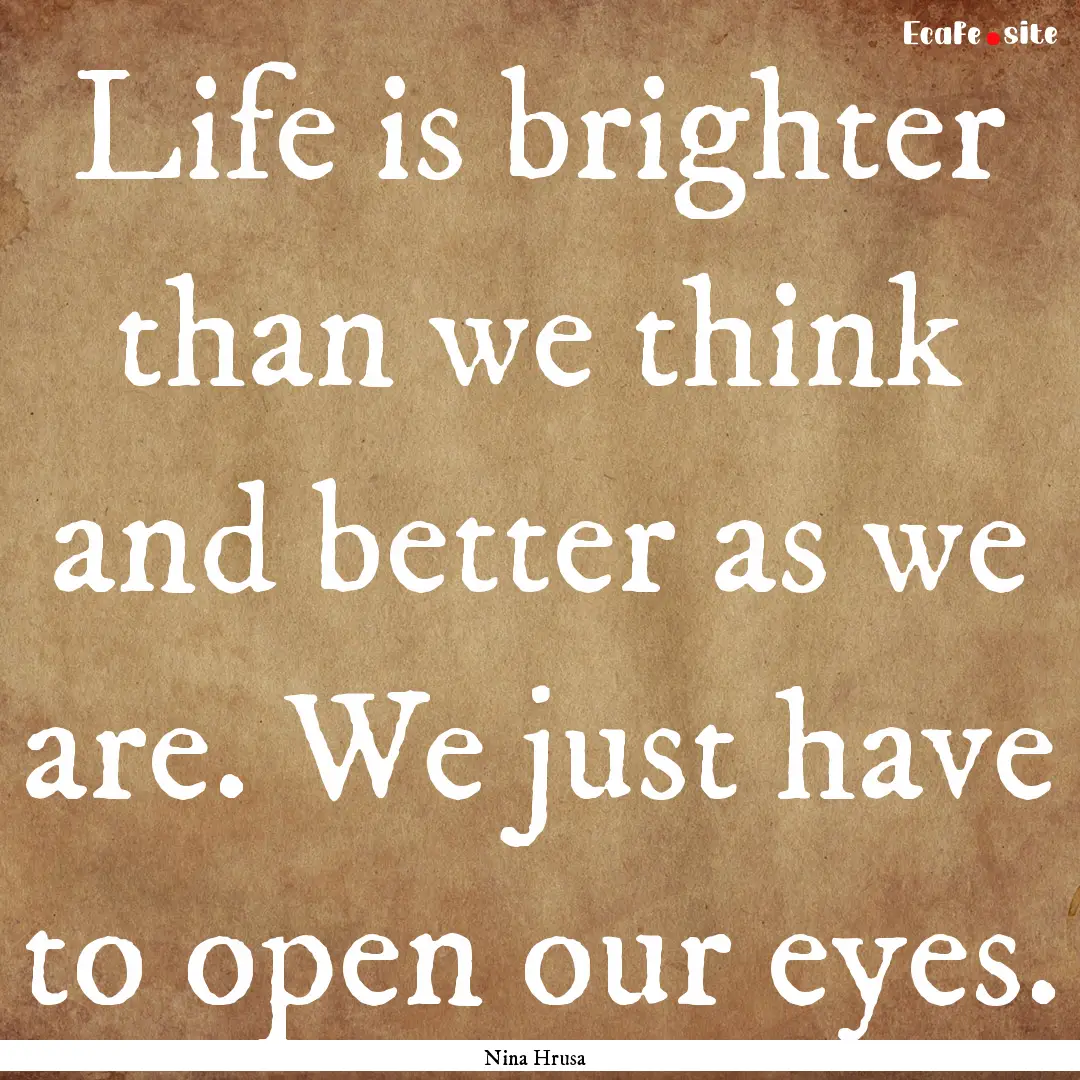 Life is brighter than we think and better.... : Quote by Nina Hrusa