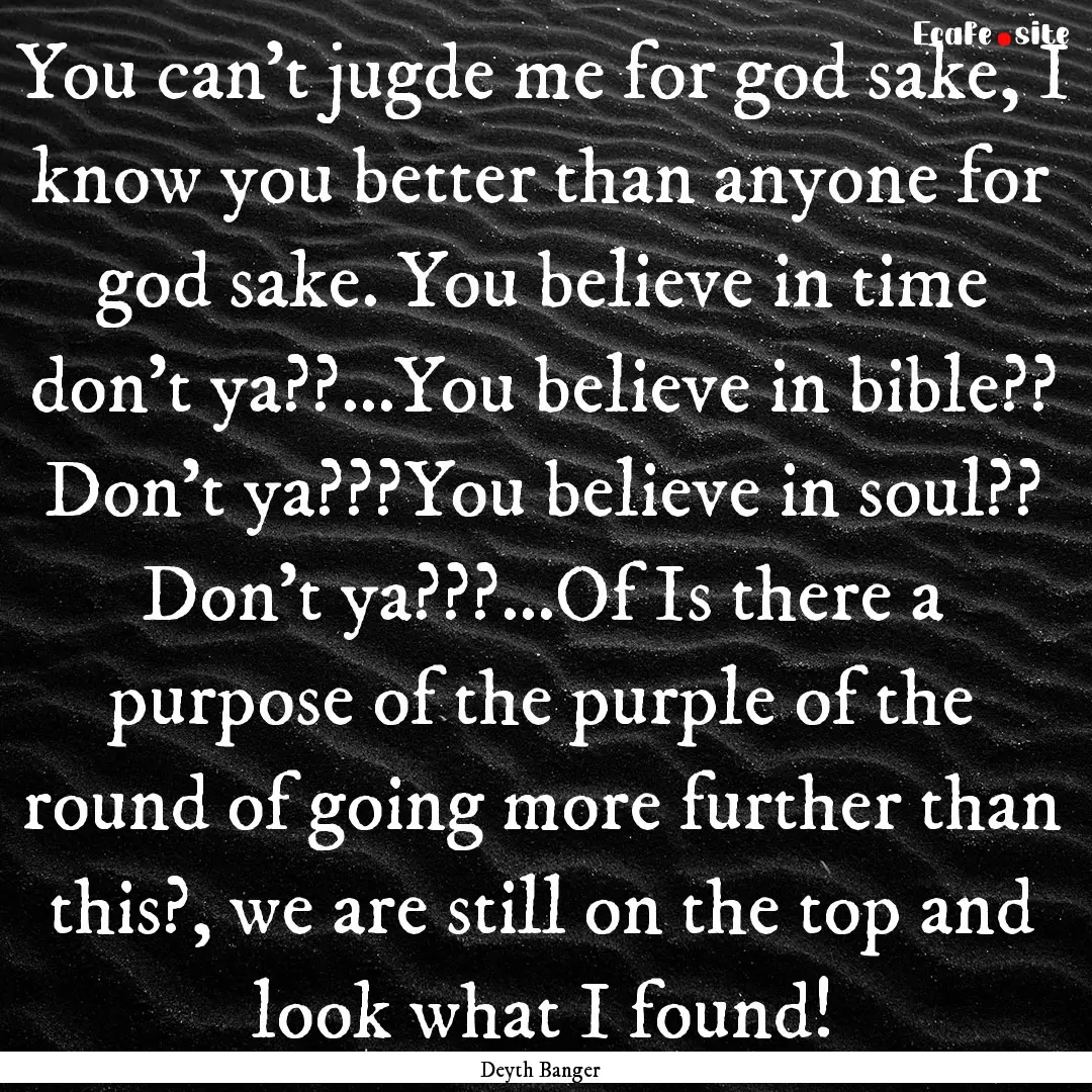 You can't jugde me for god sake, I know you.... : Quote by Deyth Banger