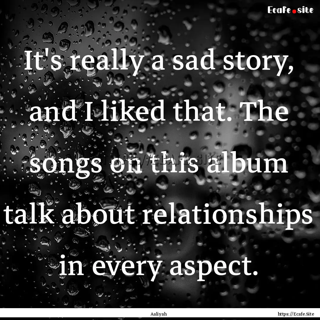 It's really a sad story, and I liked that..... : Quote by Aaliyah