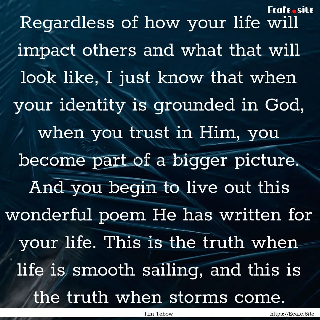 Regardless of how your life will impact others.... : Quote by Tim Tebow