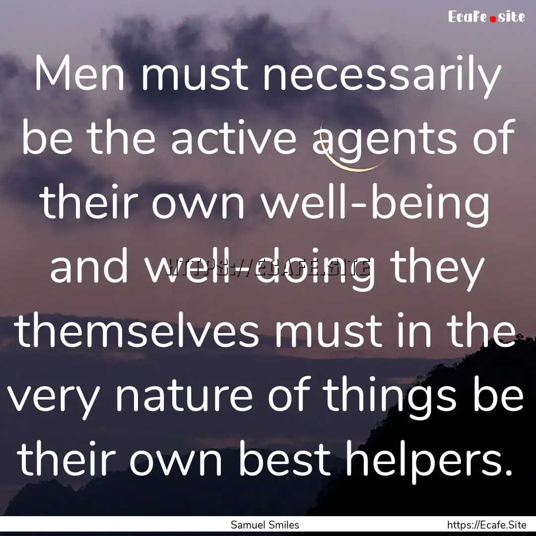 Men must necessarily be the active agents.... : Quote by Samuel Smiles