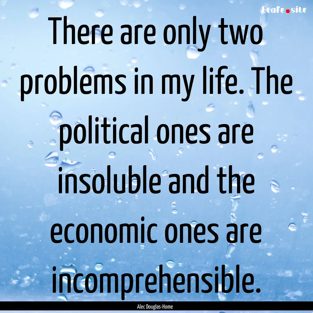 There are only two problems in my life. The.... : Quote by Alec Douglas-Home