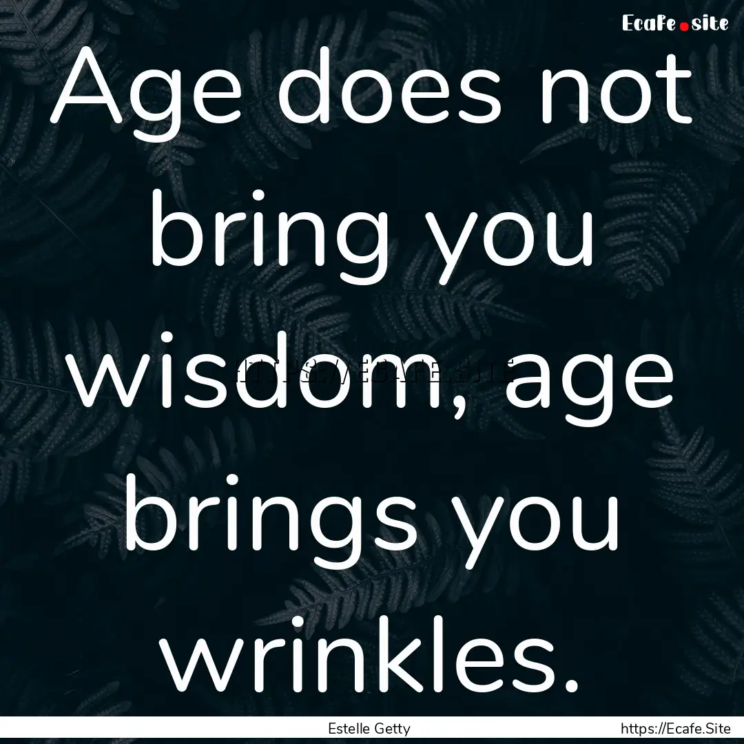 Age does not bring you wisdom, age brings.... : Quote by Estelle Getty