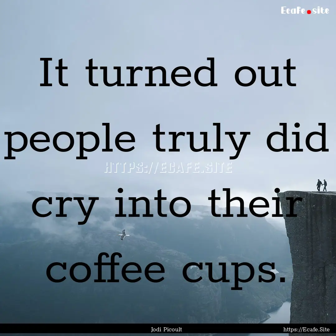 It turned out people truly did cry into their.... : Quote by Jodi Picoult