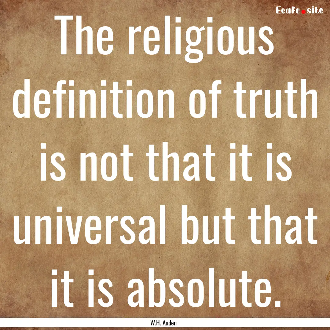 The religious definition of truth is not.... : Quote by W.H. Auden