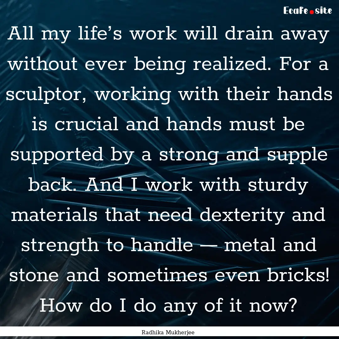 All my life’s work will drain away without.... : Quote by Radhika Mukherjee