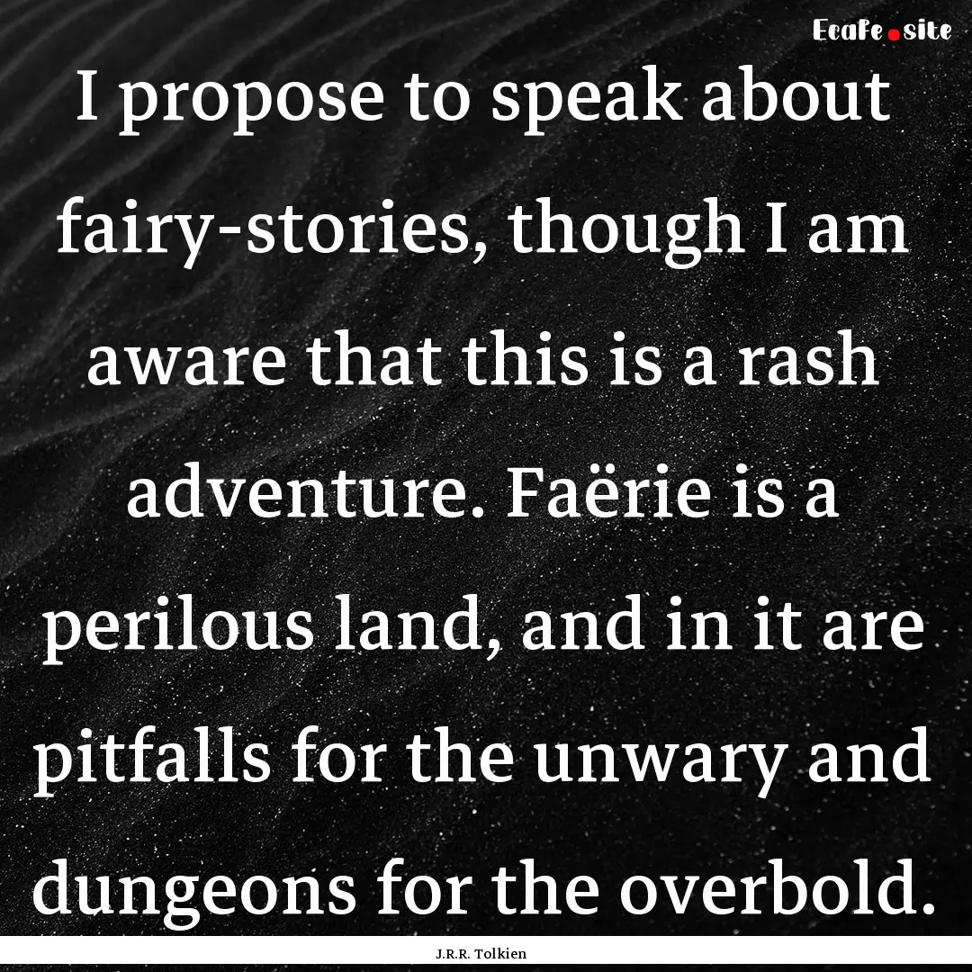 I propose to speak about fairy-stories, though.... : Quote by J.R.R. Tolkien