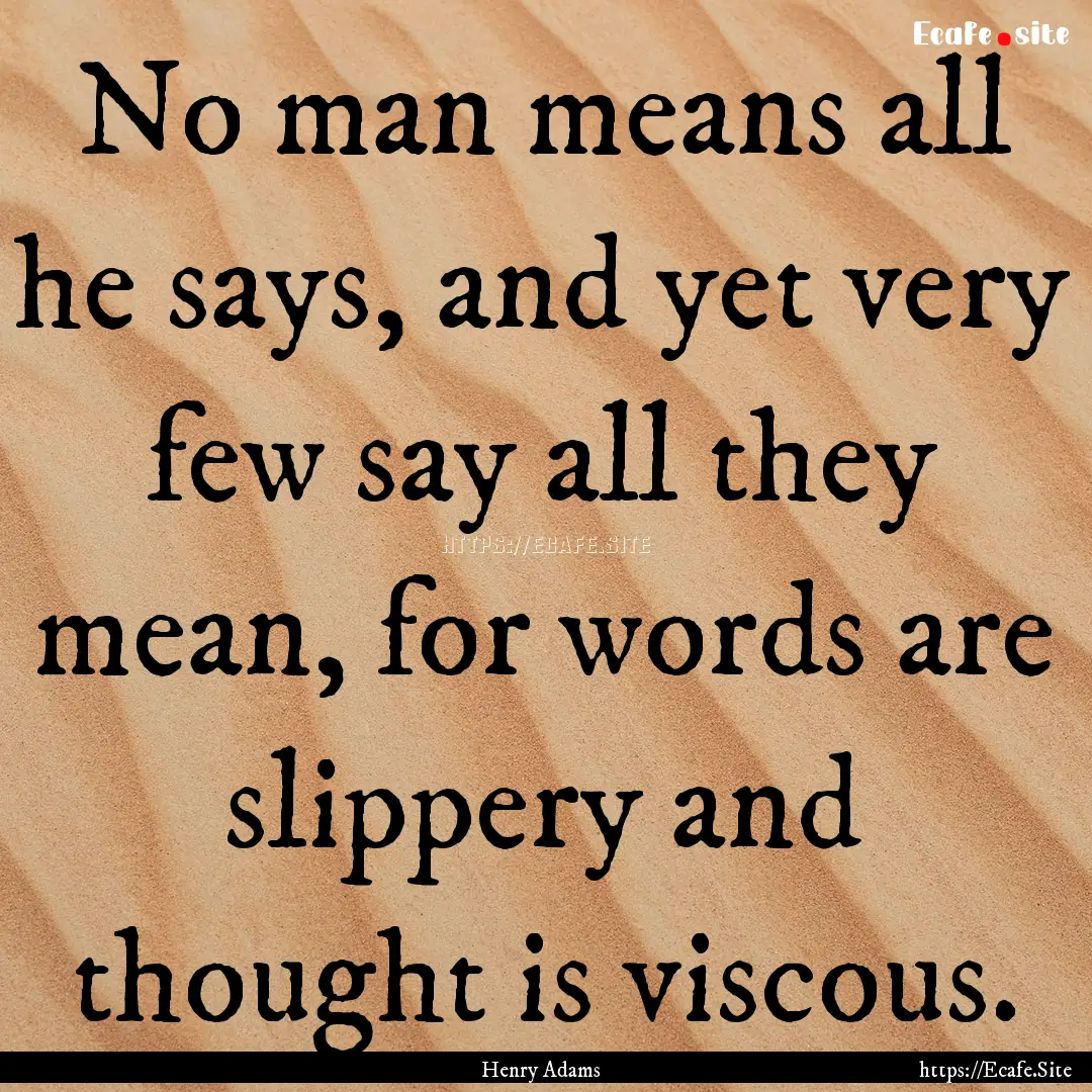 No man means all he says, and yet very few.... : Quote by Henry Adams