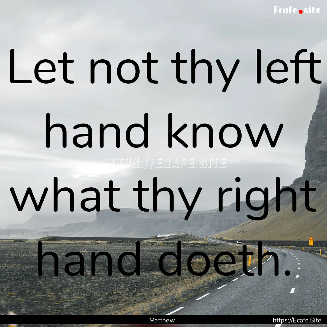 Let not thy left hand know what thy right.... : Quote by Matthew