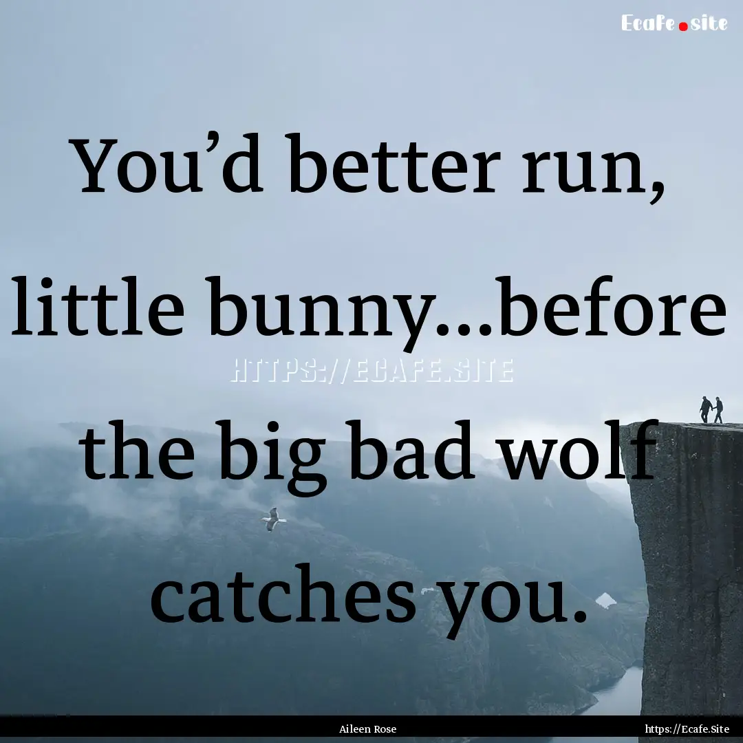 You’d better run, little bunny…before.... : Quote by Aileen Rose