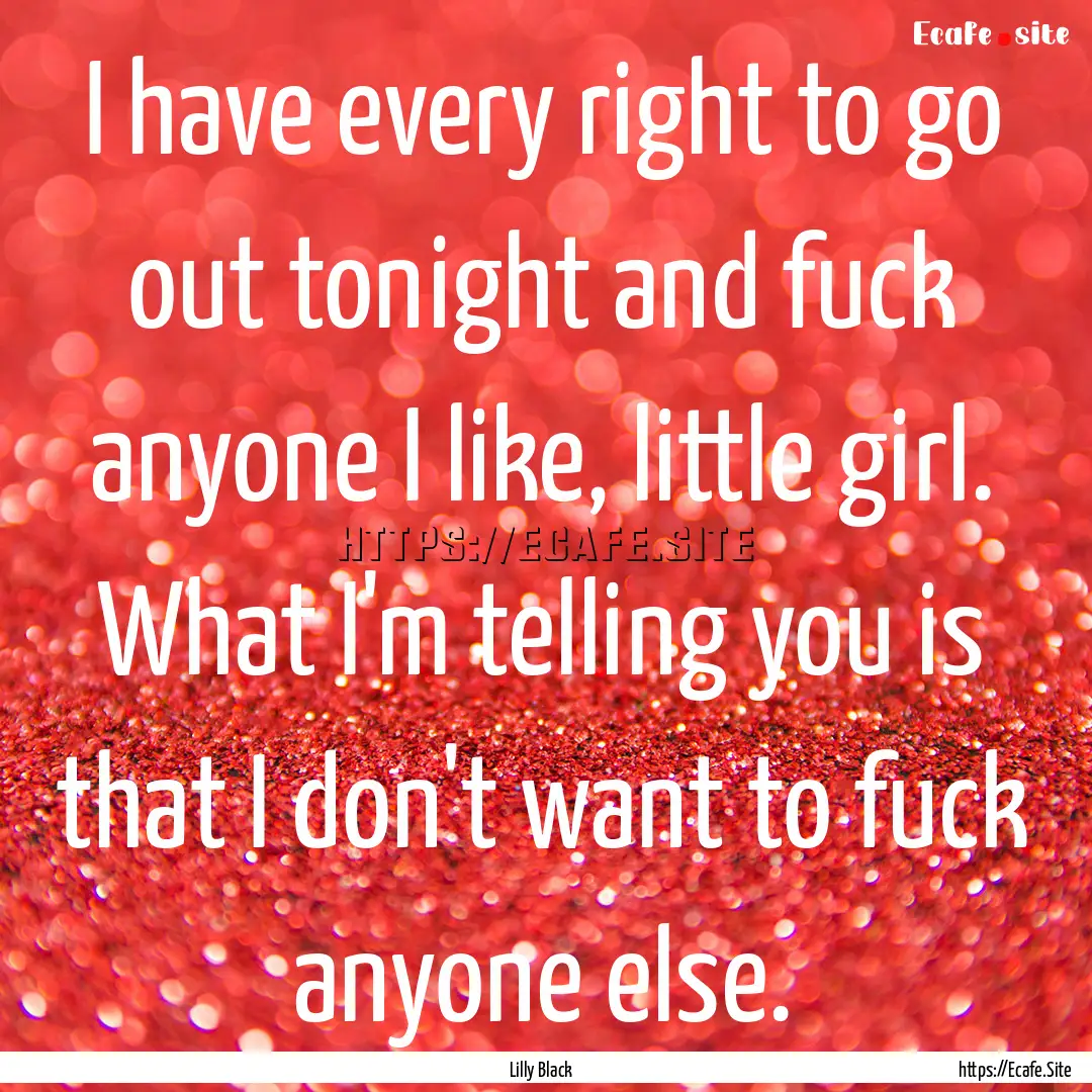 I have every right to go out tonight and.... : Quote by Lilly Black