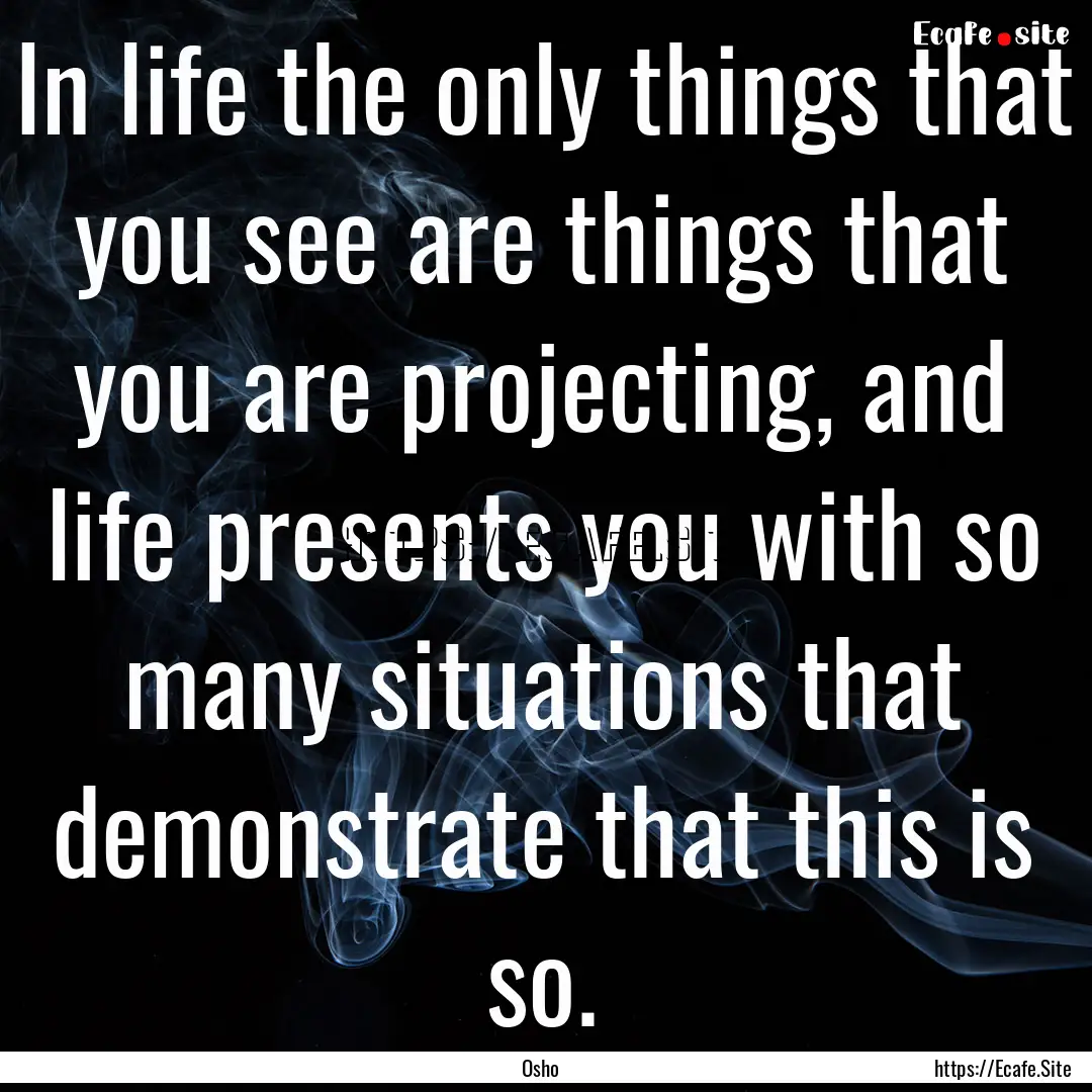 In life the only things that you see are.... : Quote by Osho