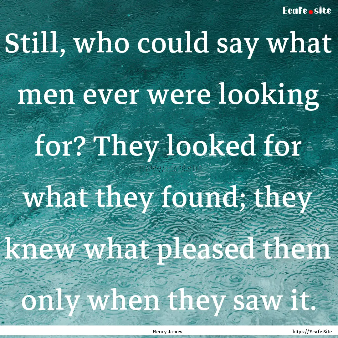 Still, who could say what men ever were looking.... : Quote by Henry James