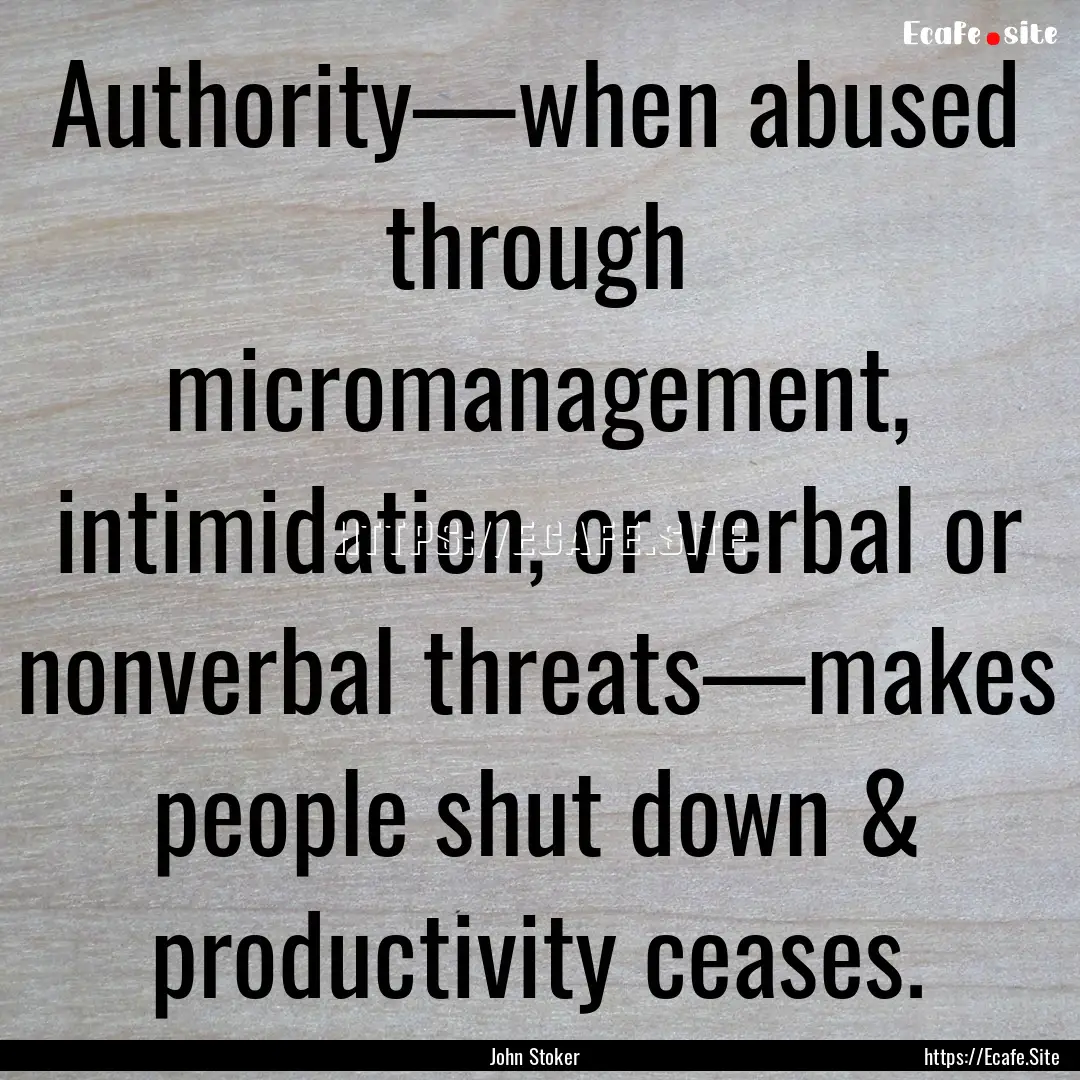 Authority—when abused through micromanagement,.... : Quote by John Stoker