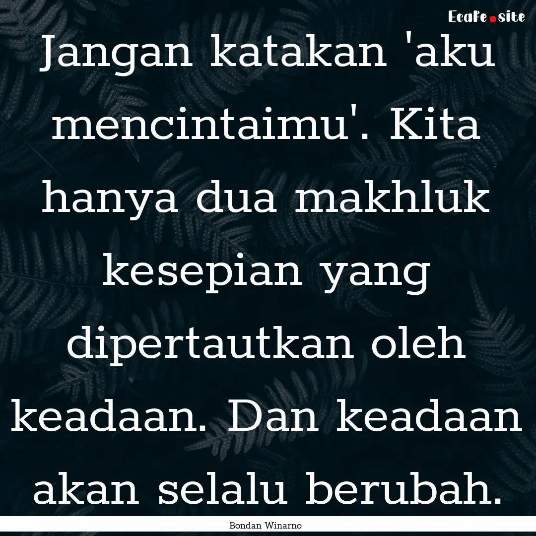 Jangan katakan 'aku mencintaimu'. Kita hanya.... : Quote by Bondan Winarno