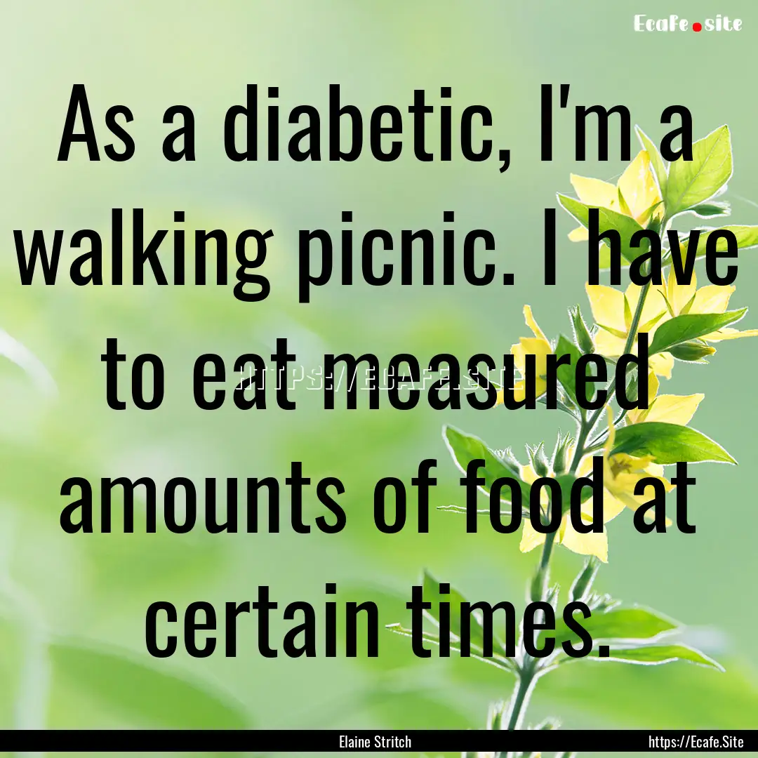 As a diabetic, I'm a walking picnic. I have.... : Quote by Elaine Stritch