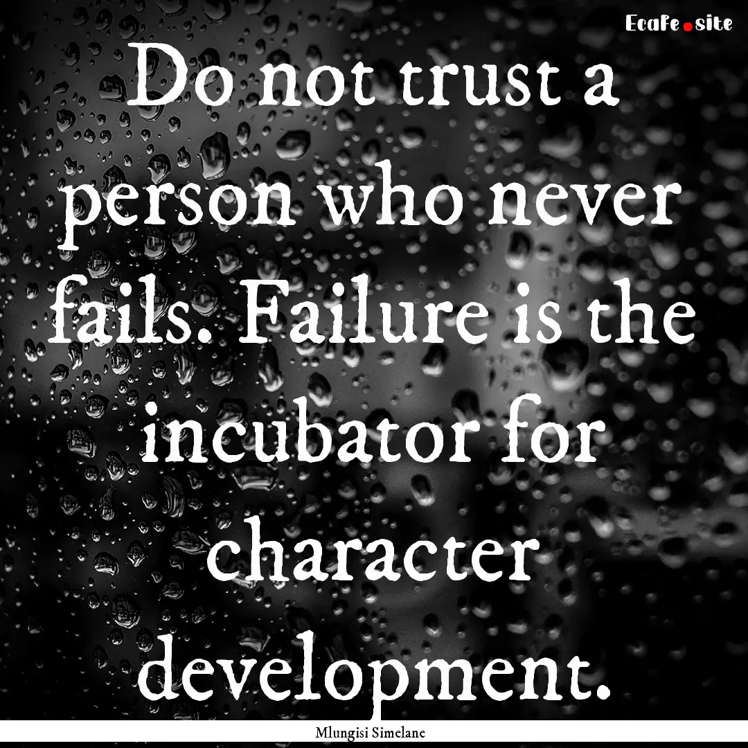 Do not trust a person who never fails. Failure.... : Quote by Mlungisi Simelane