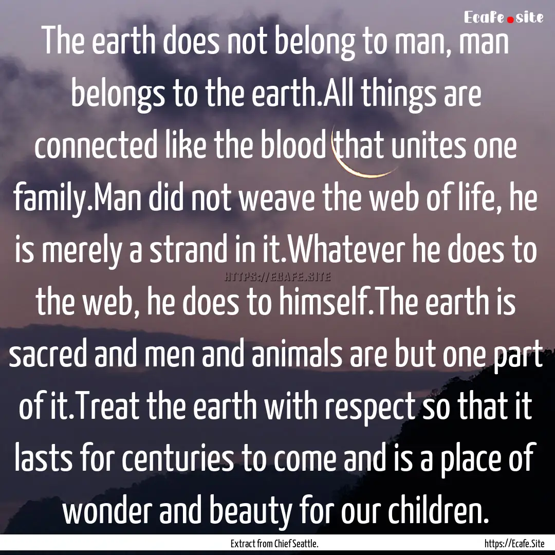 The earth does not belong to man, man belongs.... : Quote by Extract from Chief Seattle.