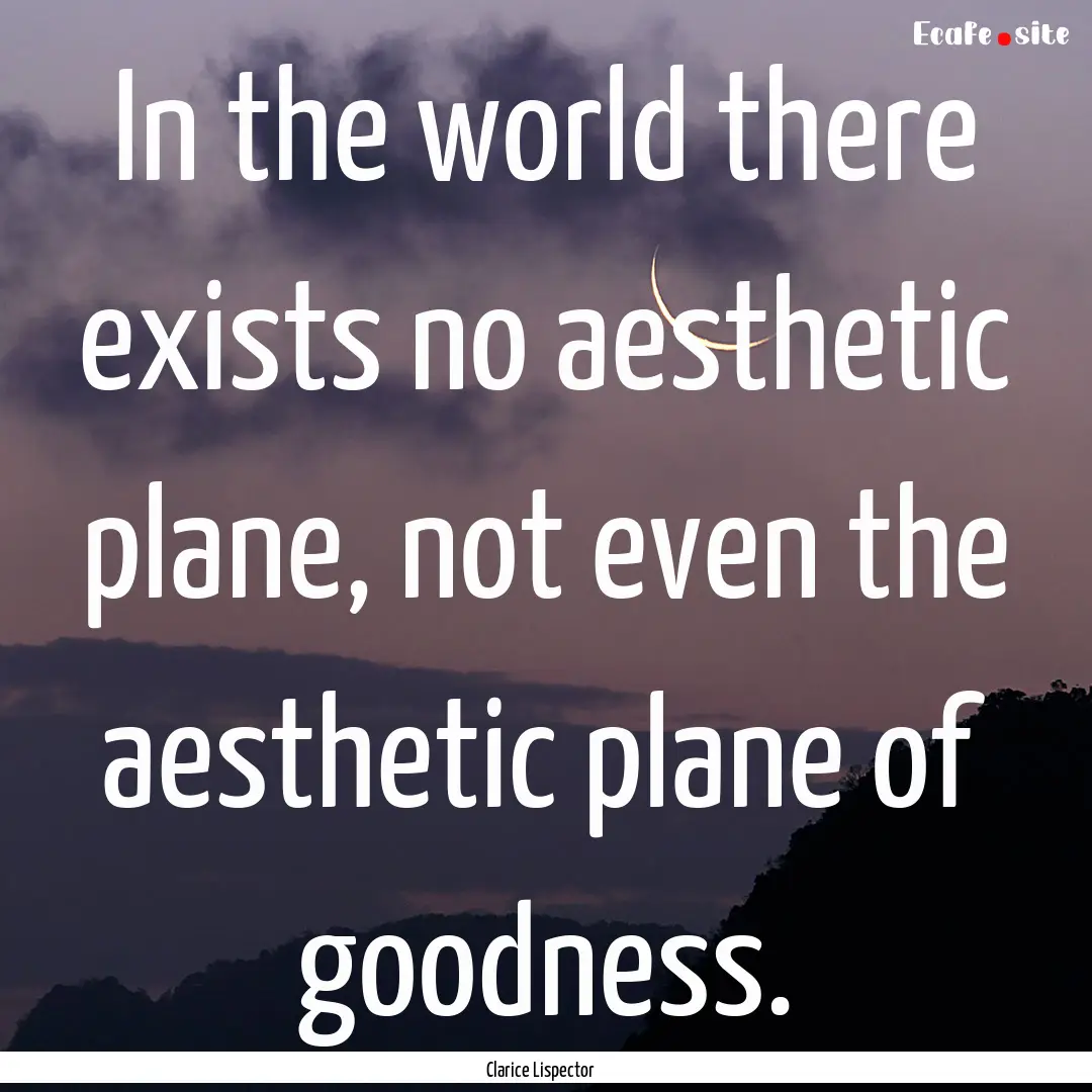 In the world there exists no aesthetic plane,.... : Quote by Clarice Lispector