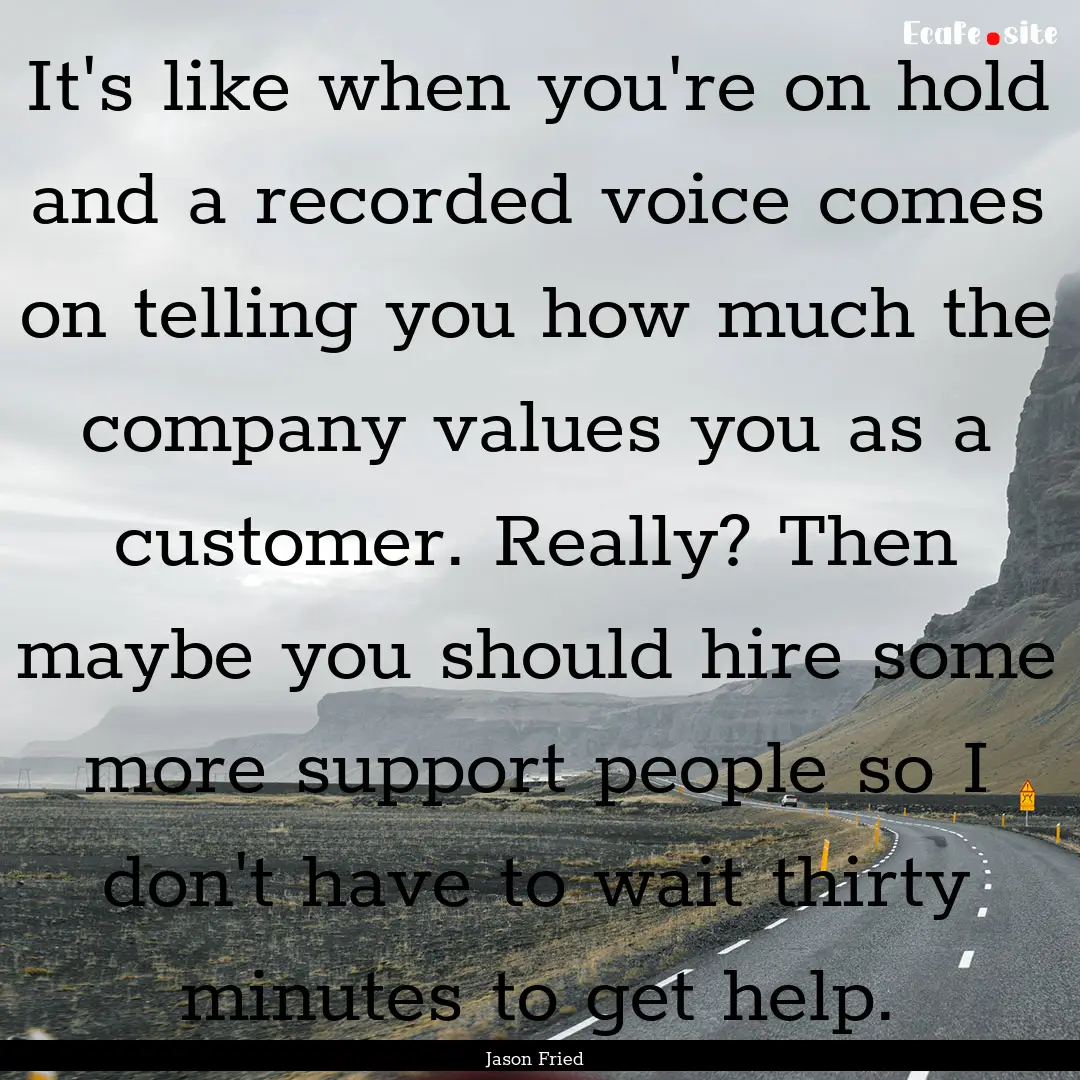 It's like when you're on hold and a recorded.... : Quote by Jason Fried