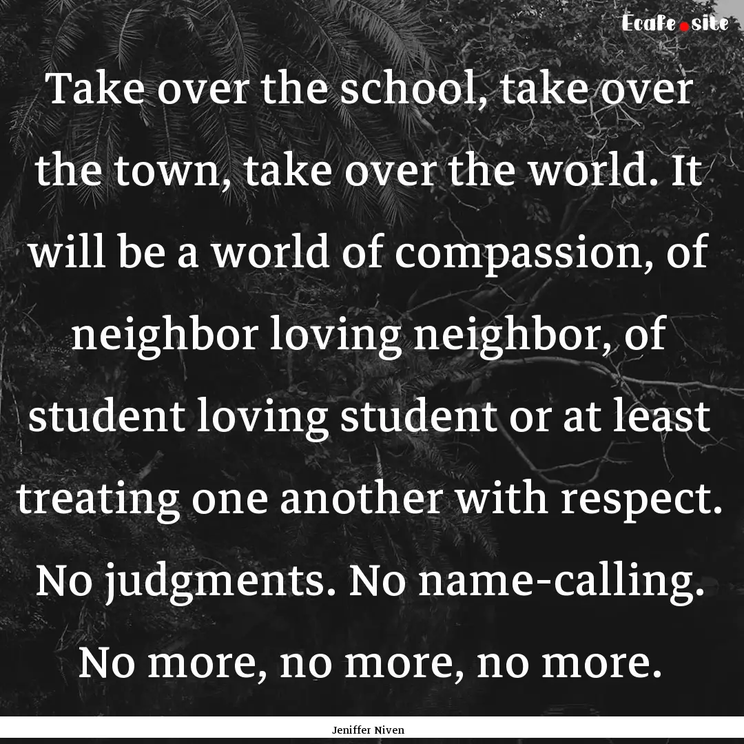 Take over the school, take over the town,.... : Quote by Jeniffer Niven