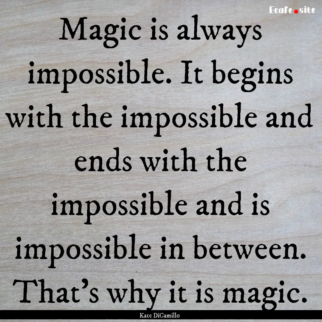 Magic is always impossible. It begins with.... : Quote by Kate DiCamillo