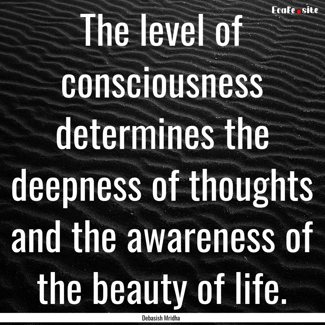 The level of consciousness determines the.... : Quote by Debasish Mridha