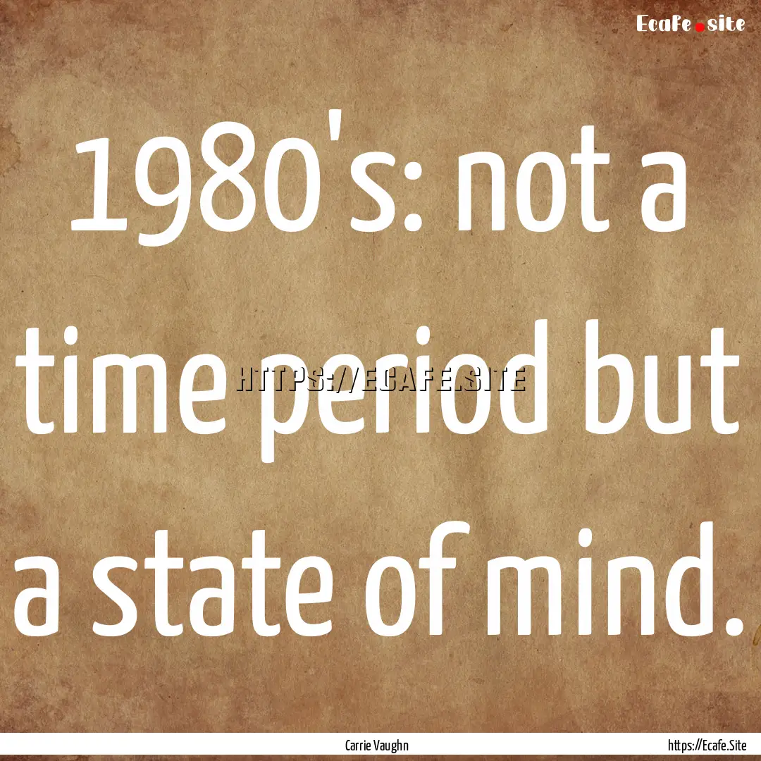 1980's: not a time period but a state of.... : Quote by Carrie Vaughn