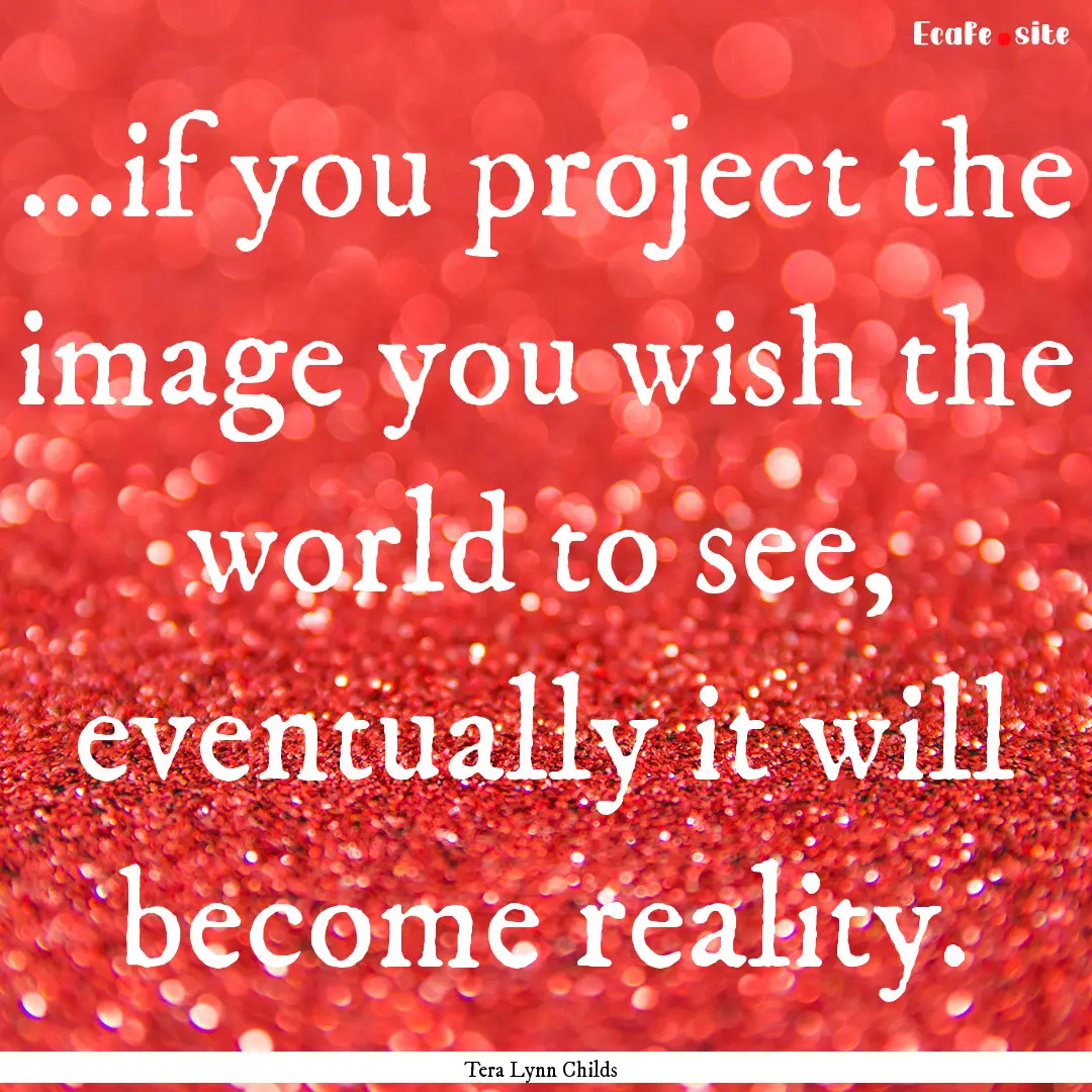 ...if you project the image you wish the.... : Quote by Tera Lynn Childs