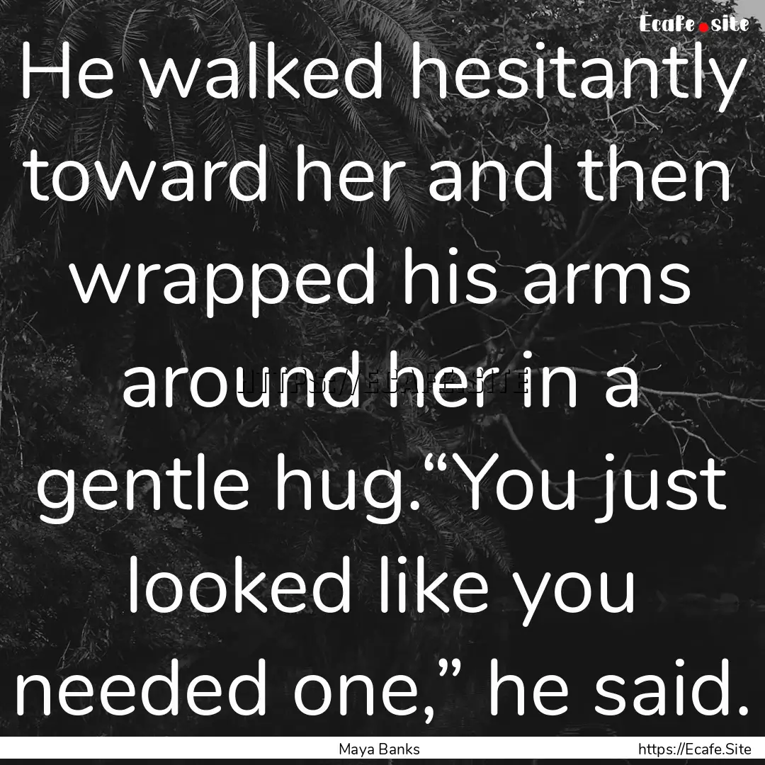 He walked hesitantly toward her and then.... : Quote by Maya Banks