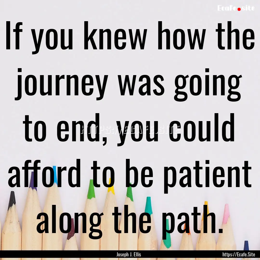 If you knew how the journey was going to.... : Quote by Joseph J. Ellis