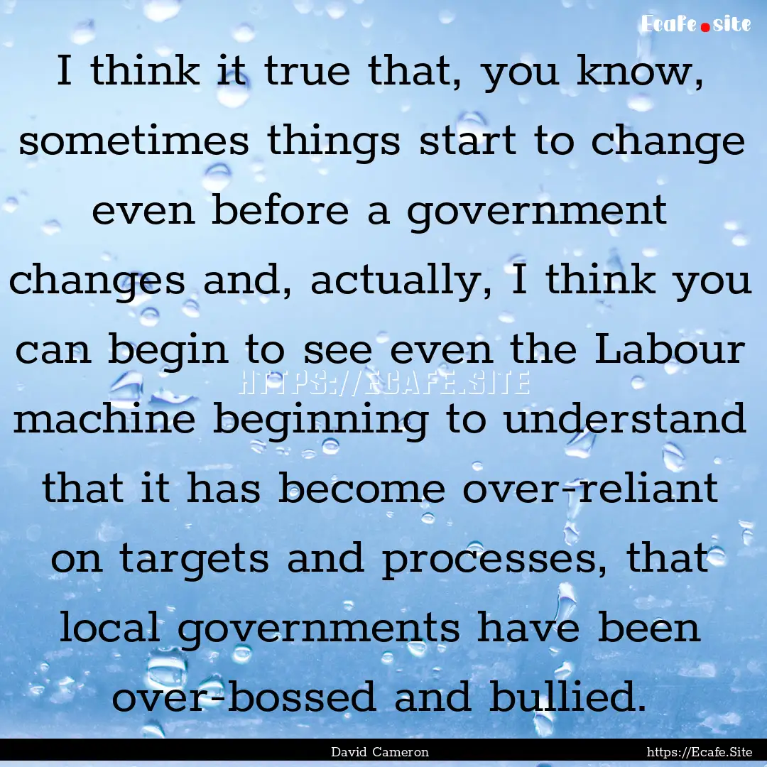 I think it true that, you know, sometimes.... : Quote by David Cameron